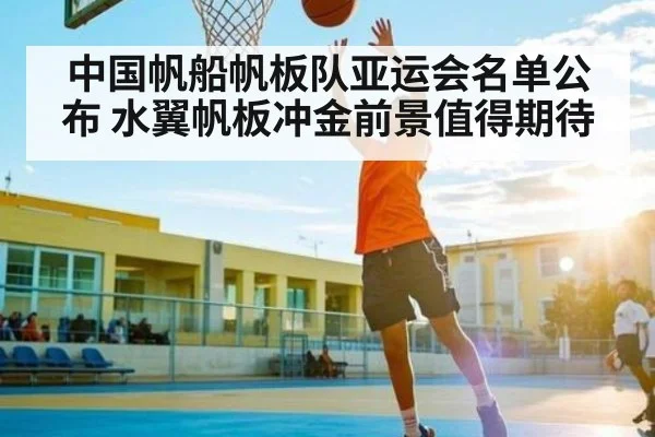 中国帆船帆板队亚运会名单公布 水翼帆板冲金前景值得期待
