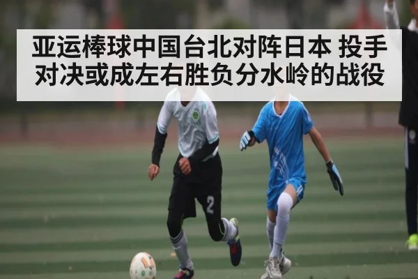 亚运棒球中国台北对阵日本 投手对决或成左右胜负分水岭的战役